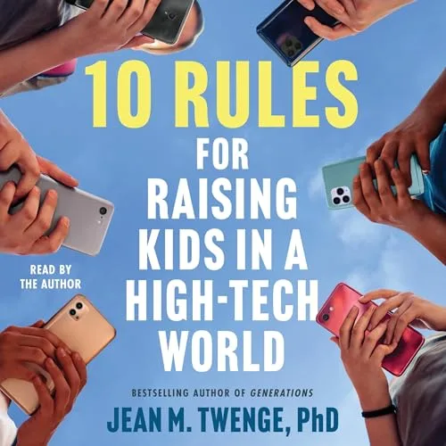 10 Rules for Raising Kids in a High-Tech World By Jean M. Twenge PhD